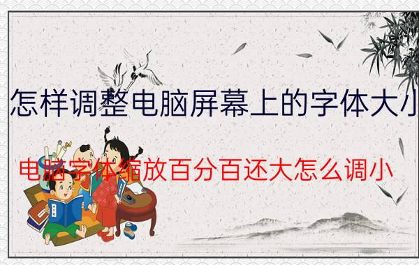 怎样调整电脑屏幕上的字体大小 电脑字体缩放百分百还大怎么调小？